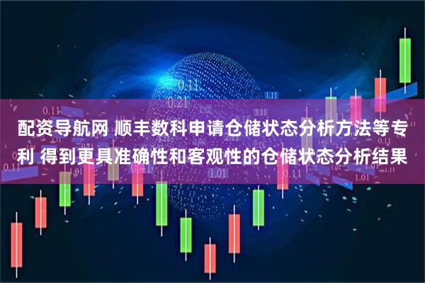 配资导航网 顺丰数科申请仓储状态分析方法等专利 得到更具准确性和客观性的仓储状态分析结果