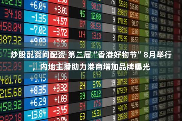 炒股配资问配资 第二届“香港好物节”8月举行，内地主播助力港商增加品牌曝光