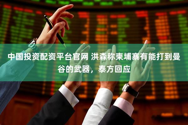 中国投资配资平台官网 洪森称柬埔寨有能打到曼谷的武器，泰方回应