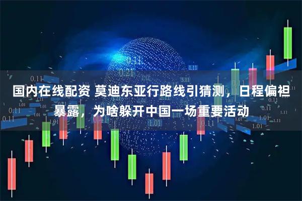 国内在线配资 莫迪东亚行路线引猜测，日程偏袒暴露，为啥躲开中国一场重要活动