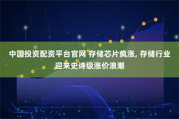 中国投资配资平台官网 存储芯片疯涨, 存储行业迎来史诗级涨价浪潮