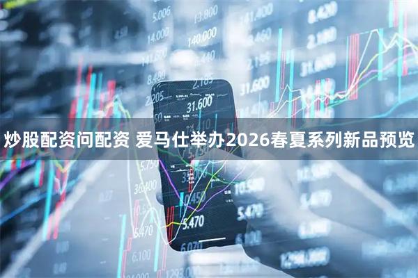 炒股配资问配资 爱马仕举办2026春夏系列新品预览
