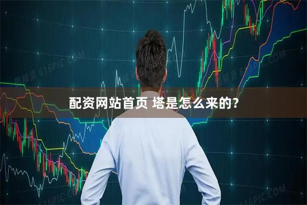 配资网站首页 塔是怎么来的？