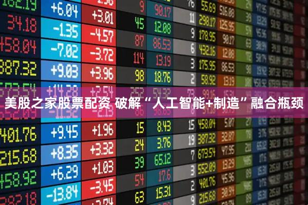 美股之家股票配资 破解“人工智能+制造”融合瓶颈